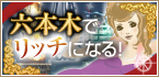 六本木でリッチになる！特集