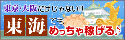 東京・大阪だけじゃない!!東海でもめっちゃ稼げる♪