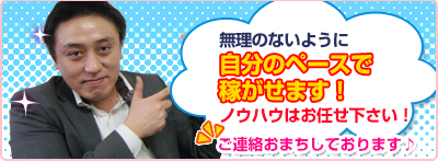 無理のないように自分のペースで稼がせます！　ノウハウはお任せ下さい！