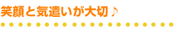 笑顔と気遣いが大切♪