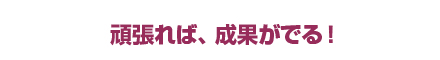 頑張れば、成果がでる！