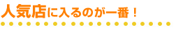 人気店に入るのが一番！