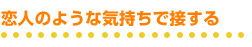恋人のような気持ちで接する