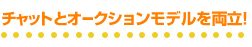 チャットとオークションモデルを両立!
