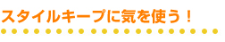 スタイルキープに気を使う!