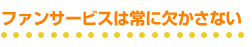 ファンサービスは常に欠かさない