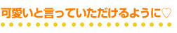 可愛いと言っていただけるように