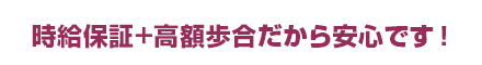 時給保証+高額歩合だから安心です!