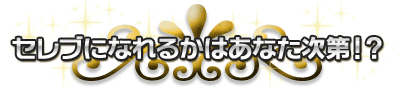 セレブになれるかはあなた次第！？
