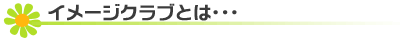 イメージクラブとは･･･