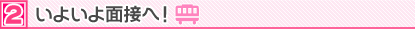 いよいよ面接へ