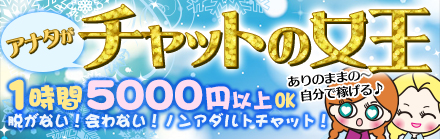 あなたがチャットの女王　ありのままの～自分で稼げる1時間5000円以上OK。脱がない！会わない！ノンアダルトチャット！