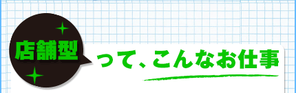 店舗型ってこんなお仕事