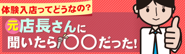 体験入店ってどうなの？元店長さんに聞いたら○○だった！