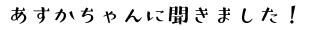 あすかちゃんに聞きました