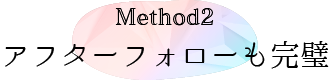 Method2：アフターフォローも完璧
