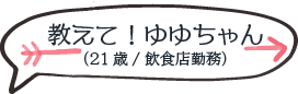 教えて！ゆゆちゃん（21歳／飲食店勤務）