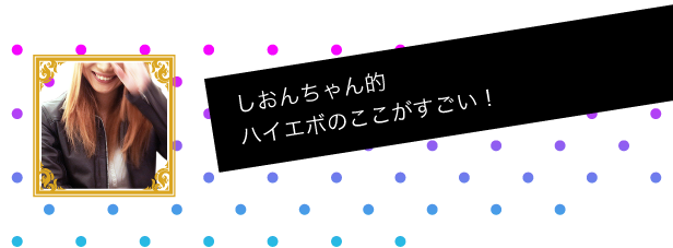 しおんちゃん的ハイエボのここがすごい！