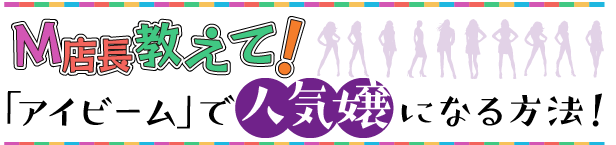 M店長教えて！　「アイビーム」で人気嬢になる方法！