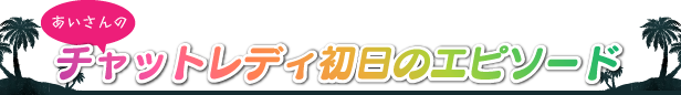 あいさんのチャットレディ初日のエピソード