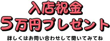 入店祝金5万円プレゼント