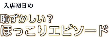 入店初日の恥ずかしい？　ほっこりエピソード