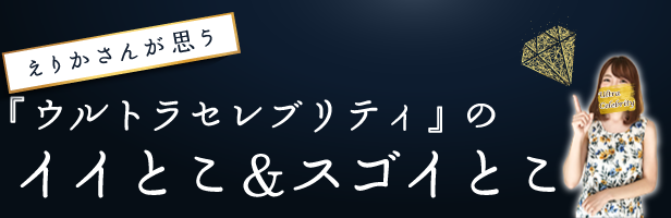 えりかさんが思う『ウルトラセレブリティ』のイイとこ&スゴイとこ