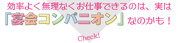 効率よく無理なくお仕事できるは、実は「宴会コンパニオン」なのかも！